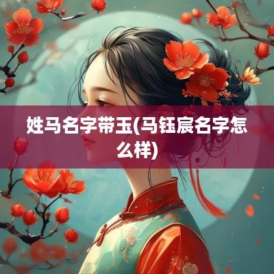 姓马名字带玉(马钰宸名字怎么样)