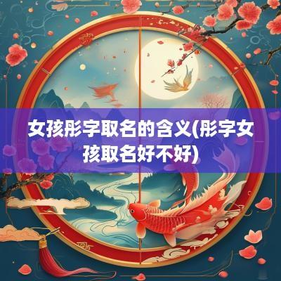 女孩彤字取名的含义(彤字女孩取名好不好)