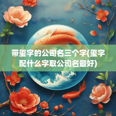 带玺字的公司名三个字(玺字配什么字取公司名最好)