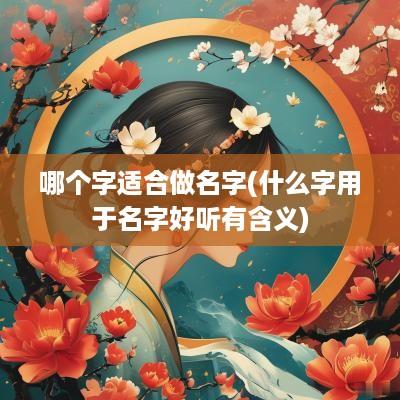 哪个字适合做名字(什么字用于名字好听有含义)