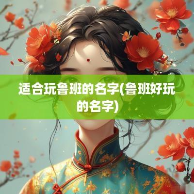 适合玩鲁班的名字(鲁班好玩的名字)