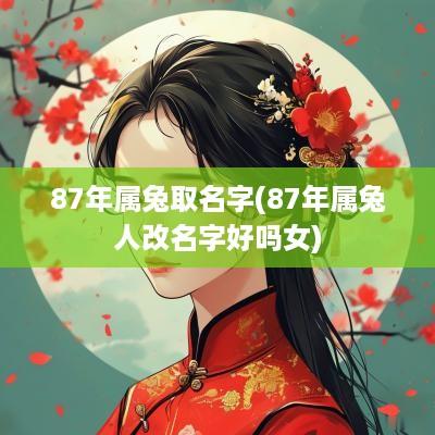 87年属兔取名字(87年属兔人改名字好吗女)