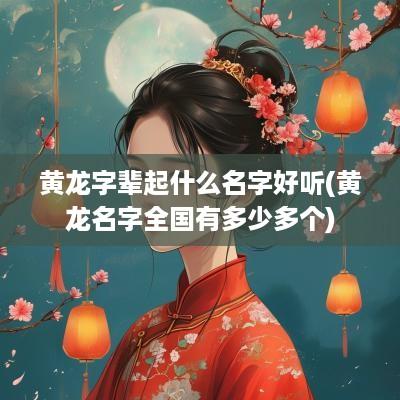 黄龙字辈起什么名字好听(黄龙名字全国有多少多个)