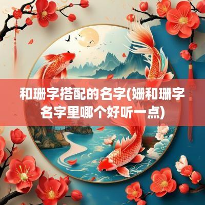和珊字搭配的名字(姗和珊字名字里哪个好听一点)
