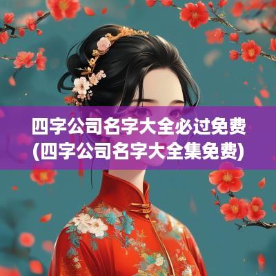 四字公司名字大全必过免费(四字公司名字大全集免费)