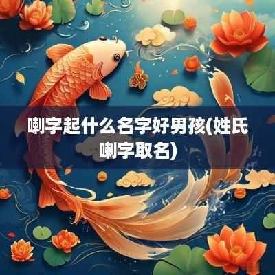 喇字起什么名字好男孩(姓氏喇字取名)