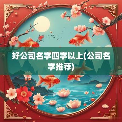 好公司名字四字以上(公司名字推荐)