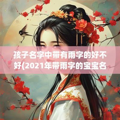 孩子名字中带有雨字的好不好(2025年带雨字的宝宝名称)
