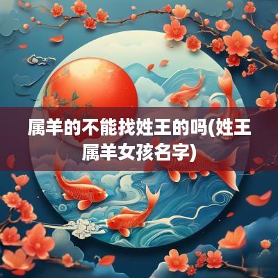 属羊的不能找姓王的吗(姓王属羊女孩名字)