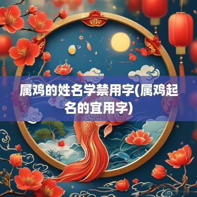 属鸡的姓名学禁用字(属鸡起名的宜用字)