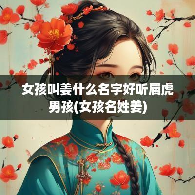女孩叫姜什么名字好听属虎男孩(女孩名姓姜)