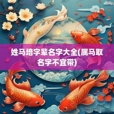 姓马培字辈名字大全(属马取名字不宜带)