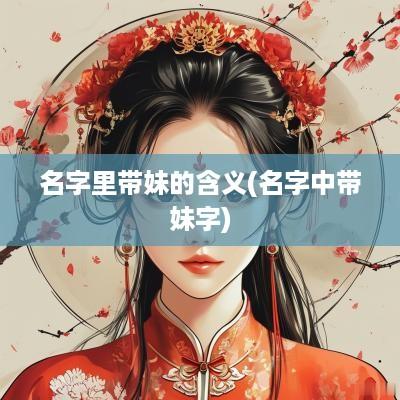 名字里带妹的含义(名字中带妹字)