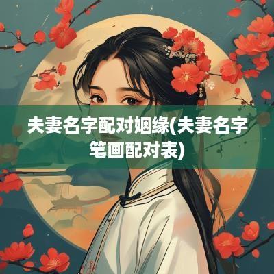 夫妻名字配对姻缘(夫妻名字笔画配对表)