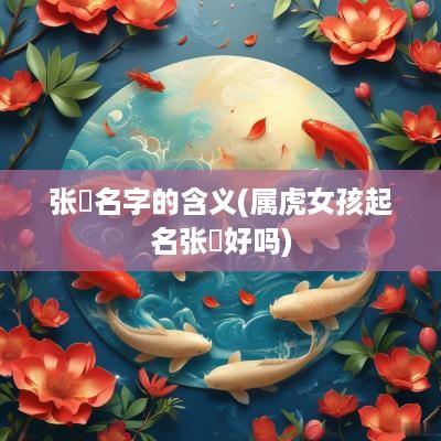 张喆名字的含义(属虎女孩起名张喆好吗)