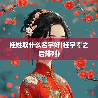 桂姓取什么名字好(桂字辈之后排列)