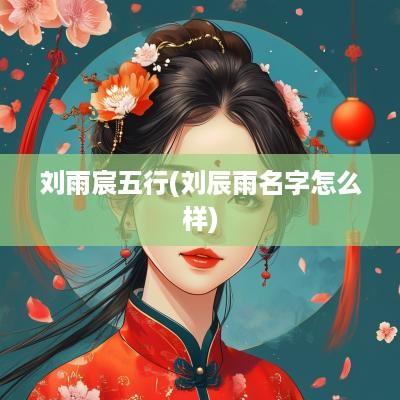 刘雨宸五行(刘辰雨名字怎么样)