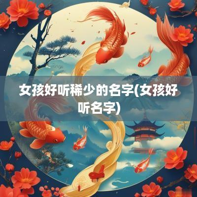女孩好听稀少的名字(女孩好听名字)