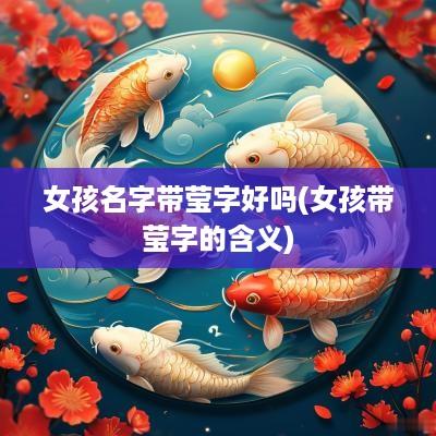 女孩名字带莹字好吗(女孩带莹字的含义)