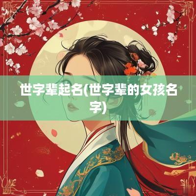 世字辈起名(世字辈的女孩名字)