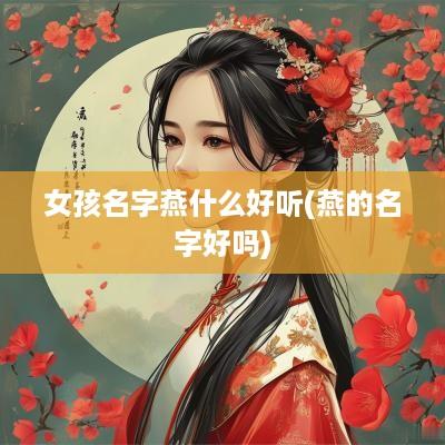女孩名字燕什么好听(燕的名字好吗)
