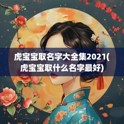 虎宝宝取名字大全集2025(虎宝宝取什么名字最好)
