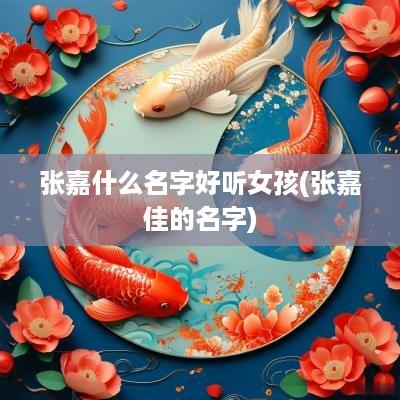 张嘉什么名字好听女孩(张嘉佳的名字)