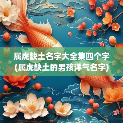 属虎缺土名字大全集四个字(属虎缺土的男孩洋气名字)