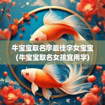 牛宝宝取名字最佳字女宝宝(牛宝宝取名女孩宜用字)