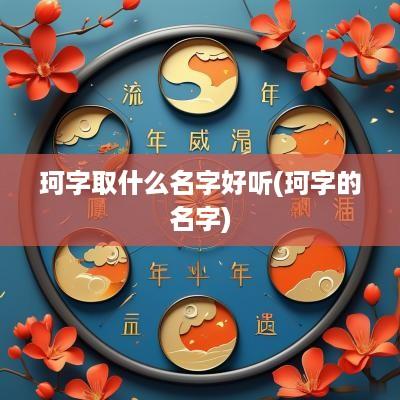 珂字取什么名字好听(珂字的名字)