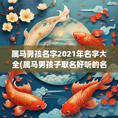 属马男孩名字2025年名字大全(属马男孩子取名好听的名字有哪些)