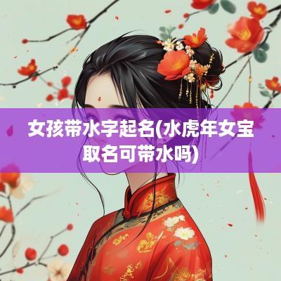 女孩带水字起名(水蛇年女宝取名可带水吗)