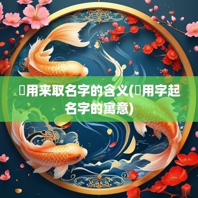 柊用来取名字的含义(汘用字起名字的寓意)
