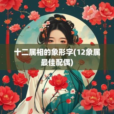 十二属相的象形字(12象属最佳配偶)