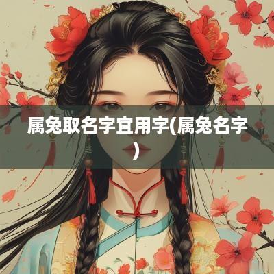 属兔取名字宜用字(属兔名字)