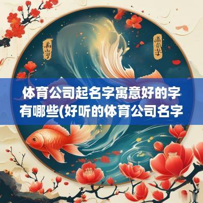 体育公司起名字寓意好的字有哪些(好听的体育公司名字)