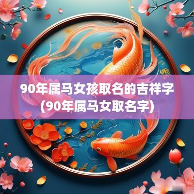 90年属马女孩取名的吉祥字(90年属马女取名字)