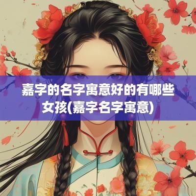 嘉字的名字寓意好的有哪些女孩(嘉字名字寓意)