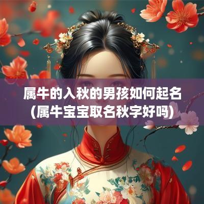 属牛的入秋的男孩如何起名(属牛宝宝取名秋字好吗)