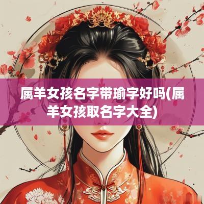 属羊女孩名字带瑜字好吗(属羊女孩取名字大全)