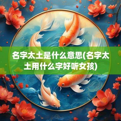 名字太土是什么意思(名字太土用什么字好听女孩)
