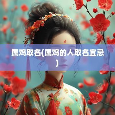 属鸡取名(属鸡的人取名宜忌)