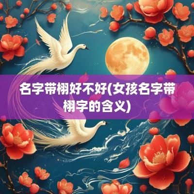 名字带栩好不好(女孩名字带栩字的含义)