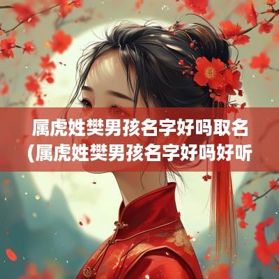 属虎姓樊男孩名字好吗取名(属虎姓樊男孩名字好吗好听吗)