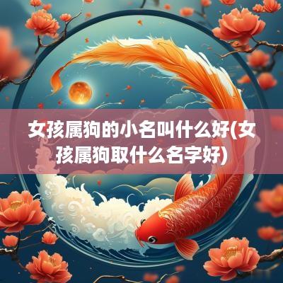 女孩属狗的小名叫什么好(女孩属狗取什么名字好)