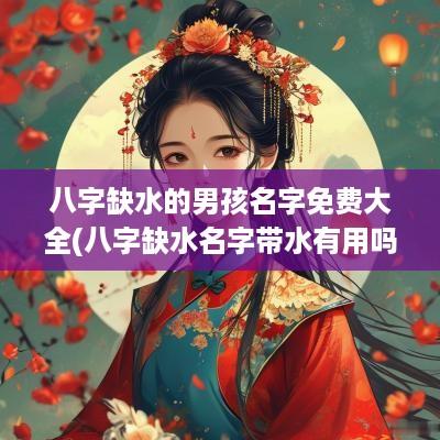 八字缺水的男孩名字免费大全(八字缺水名字带水有用吗)