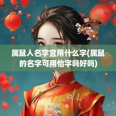 属鼠人名字宜用什么字(属鼠的名字可用怡字吗好吗)