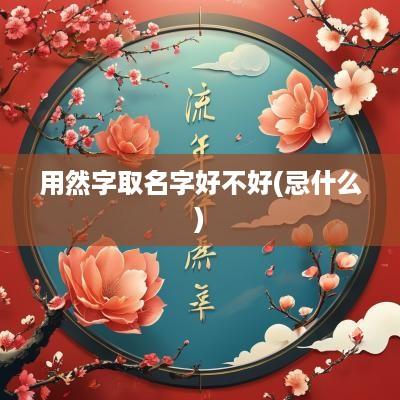 用然字取名字好不好(忌什么)