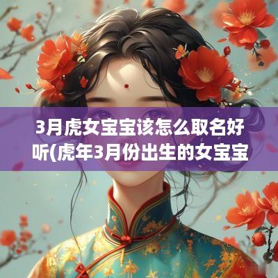 3月虎女宝宝该怎么取名好听(蛇年3月份出生的女宝宝)