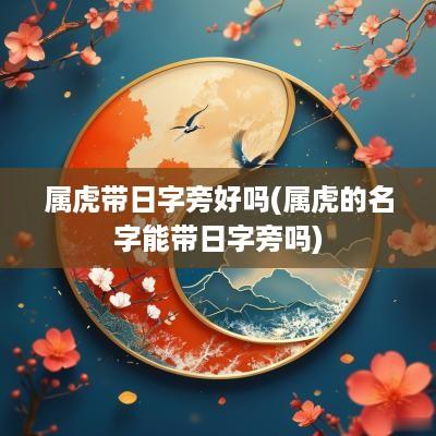 属虎带日字旁好吗(属虎的名字能带日字旁吗)